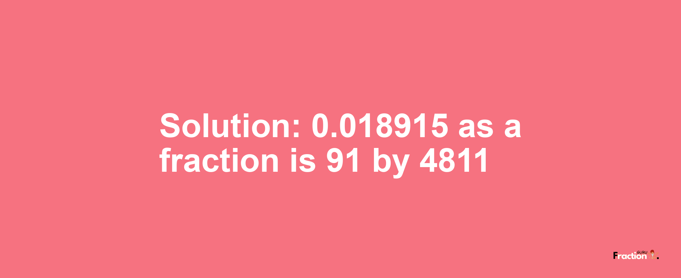 Solution:0.018915 as a fraction is 91/4811